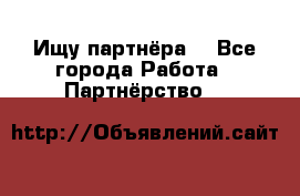Ищу партнёра  - Все города Работа » Партнёрство   